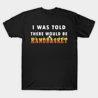 I Was Told There Would Be A Handbasket T-Shirt